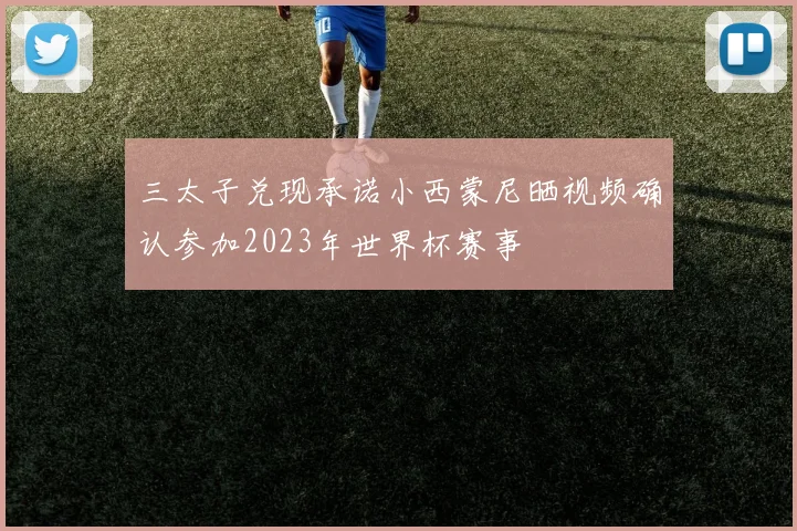 三太子兑现承诺小西蒙尼晒视频确认参加2023年世界杯赛事