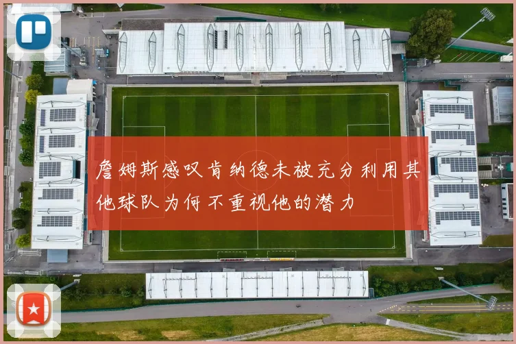 詹姆斯感叹肯纳德未被充分利用其他球队为何不重视他的潜力