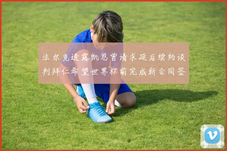法尔克透露凯恩曾请求延后续约谈判拜仁希望世界杯前完成新合同签署