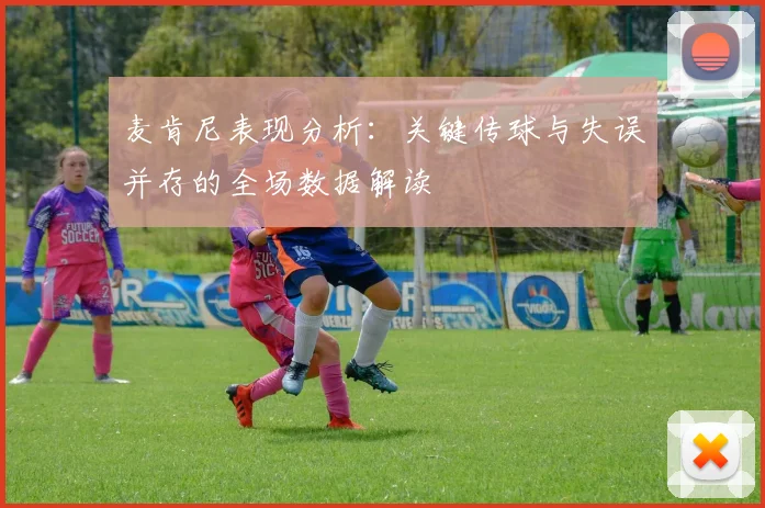 麦肯尼表现分析：关键传球与失误并存的全场数据解读